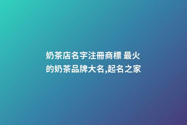 奶茶店名字注冊商標 最火的奶茶品牌大名,起名之家-第1張-店鋪起名-玄機派